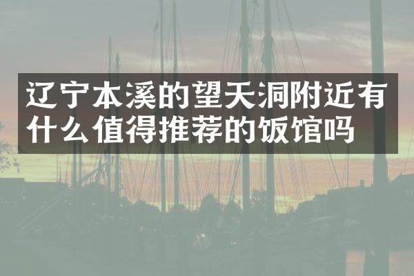 辽宁本溪的望天洞附近有什么值得推荐的饭馆吗