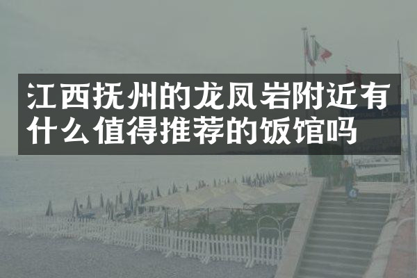 江西抚州的龙凤岩附近有什么值得推荐的饭馆吗