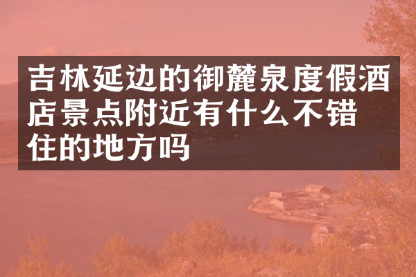 吉林延边的御麓泉度假酒店景点附近有什么不错的住的地方吗