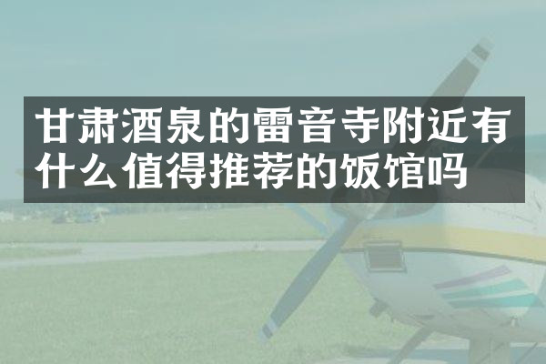 甘肃酒泉的雷音寺附近有什么值得推荐的饭馆吗