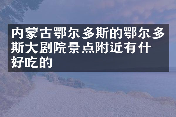 内蒙古鄂尔多斯的鄂尔多斯大剧院景点附近有什么好吃的