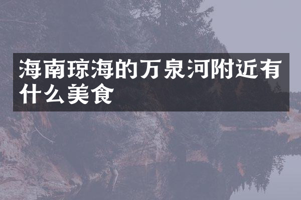 海南琼海的万泉河附近有什么美食