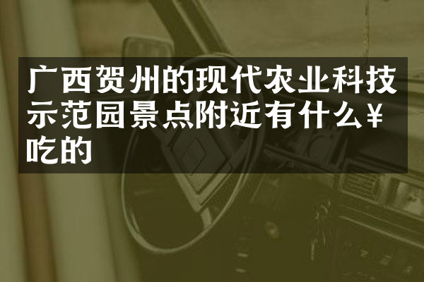 广西贺州的现代农业科技示范园景点附近有什么好吃的