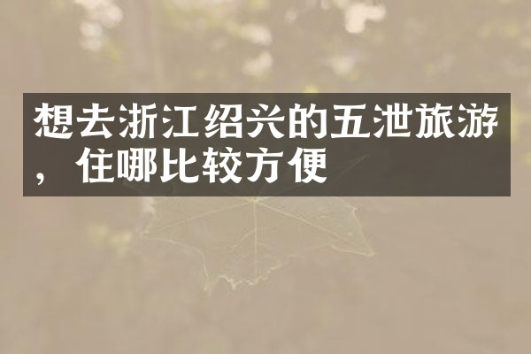 想去浙江绍兴的五泄旅游，住哪比较方便