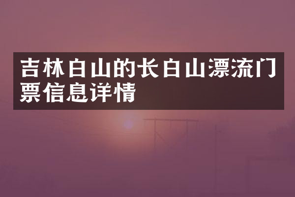 吉林白山的长白山漂流门票信息详情