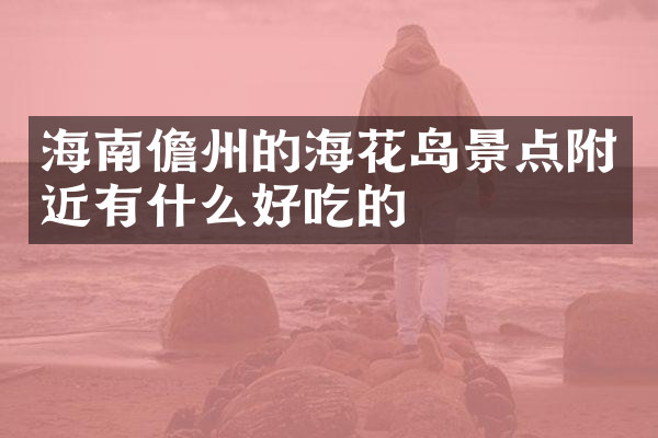 海南儋州的海花岛景点附近有什么好吃的