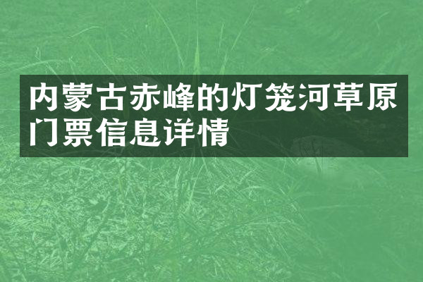 内蒙古赤峰的灯笼河草原门票信息详情