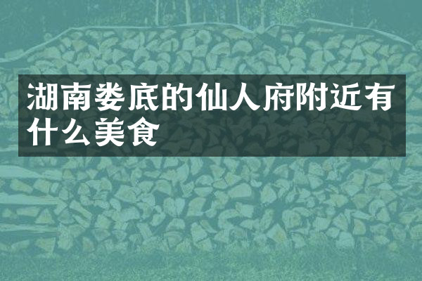 湖南娄底的仙人府附近有什么美食