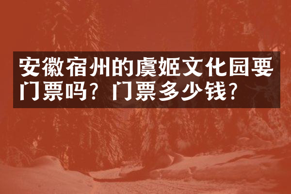 安徽宿州的虞姬文化园要门票吗？门票多少钱？