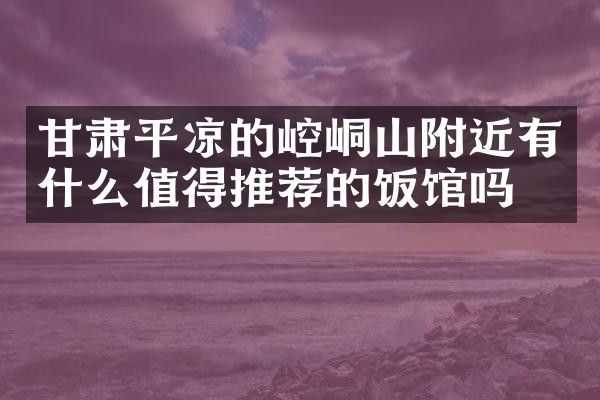 甘肃平凉的崆峒山附近有什么值得推荐的饭馆吗
