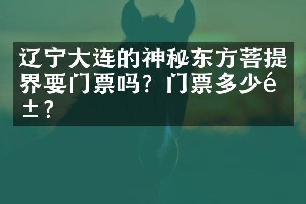 辽宁大连的神秘东方菩提界要门票吗？门票多少钱？