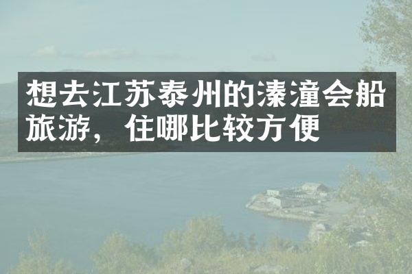 想去江苏泰州的溱潼会船旅游，住哪比较方便