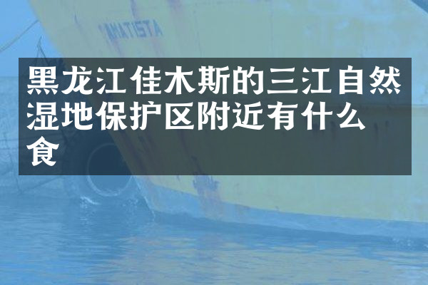 黑龙江佳木斯的三江自然湿地保护区附近有什么美食