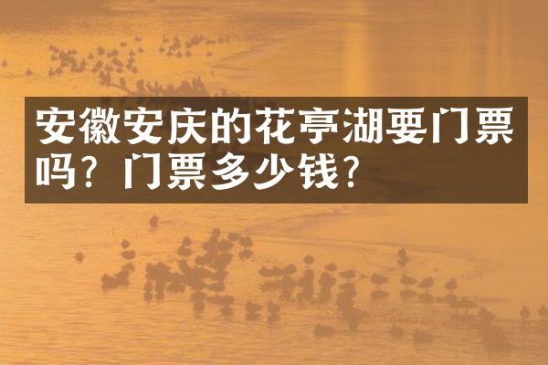 安徽安庆的花亭湖要门票吗？门票多少钱？