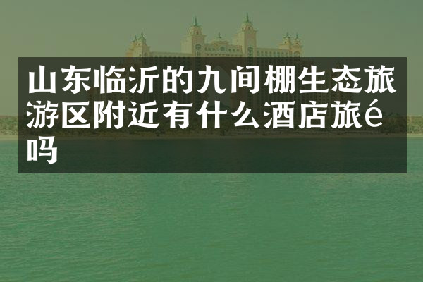 山东临沂的九间棚生态旅游区附近有什么酒店旅馆吗