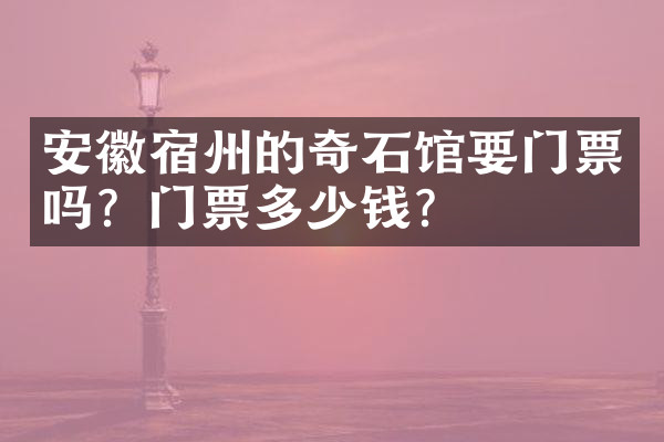安徽宿州的奇石馆要门票吗？门票多少钱？