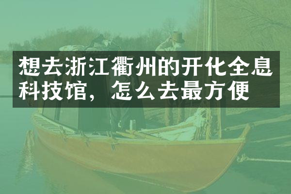 想去浙江衢州的开化全息科技馆，怎么去最方便