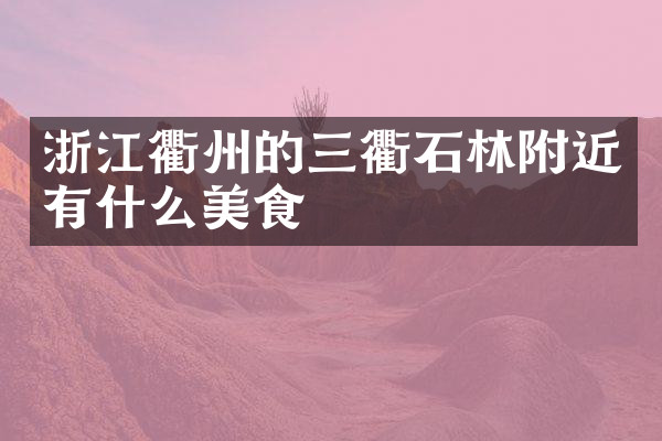 浙江衢州的三衢石林附近有什么美食