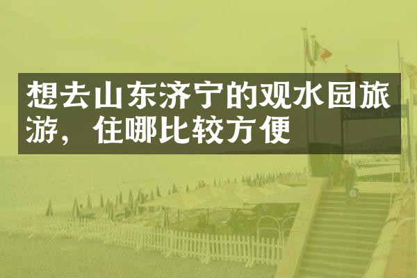 想去山东济宁的观水园旅游，住哪比较方便