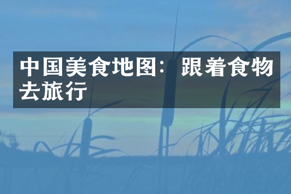 中国美食地图：跟着食物去旅行