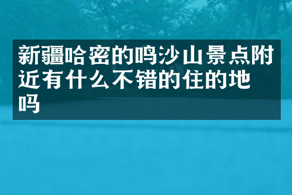 新疆哈密的鸣沙山景点附近有什么不错的住的地方吗