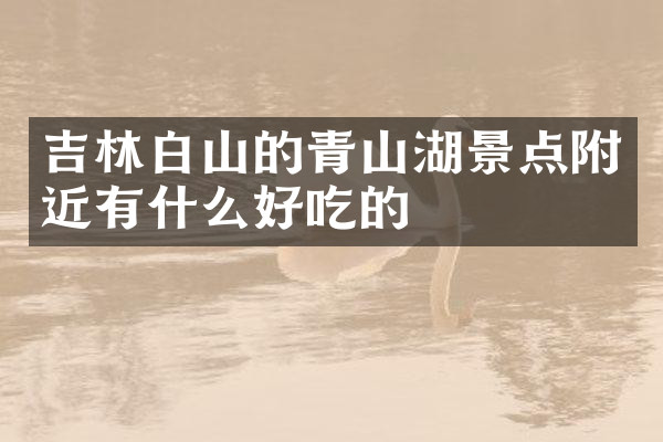 吉林白山的青山湖景点附近有什么好吃的