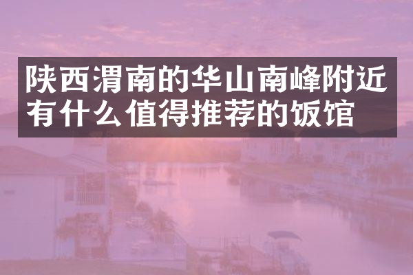 陕西渭南的华山南峰附近有什么值得推荐的饭馆吗