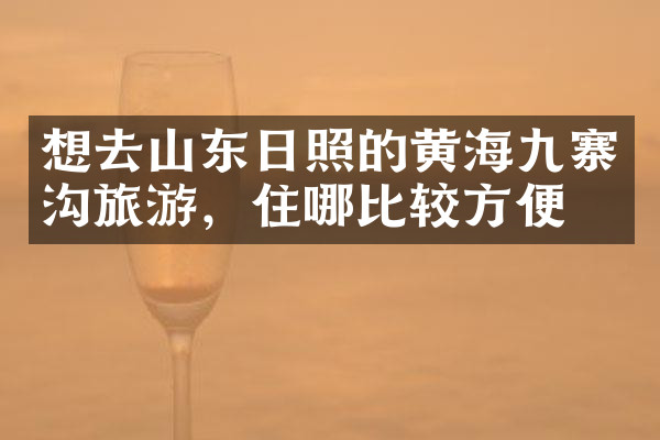 想去山东日照的黄海九寨沟旅游，住哪比较方便