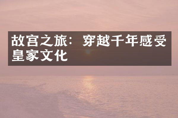 故宫之旅：穿越千年感受皇家文化