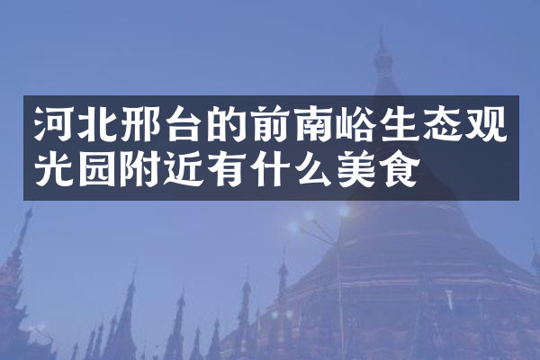 河北邢台的前南峪生态观光园附近有什么美食