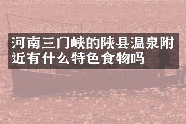 河南三门峡的陕县温泉附近有什么特色食物吗