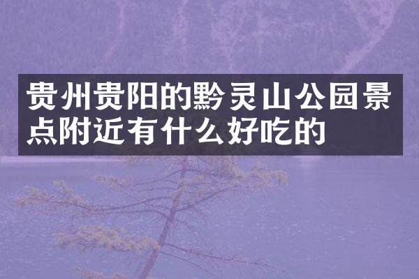 贵州贵阳的黔灵山公园景点附近有什么好吃的