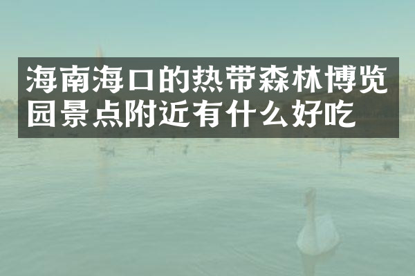 海南海口的热带森林博览园景点附近有什么好吃的