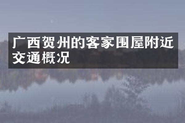 广西贺州的客家围屋附近交通概况