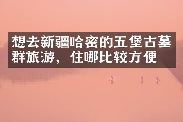 想去新疆哈密的五堡古墓群旅游，住哪比较方便