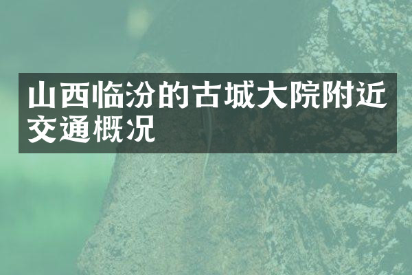 山西临汾的古城大院附近交通概况