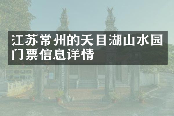 江苏常州的天目湖山水园门票信息详情