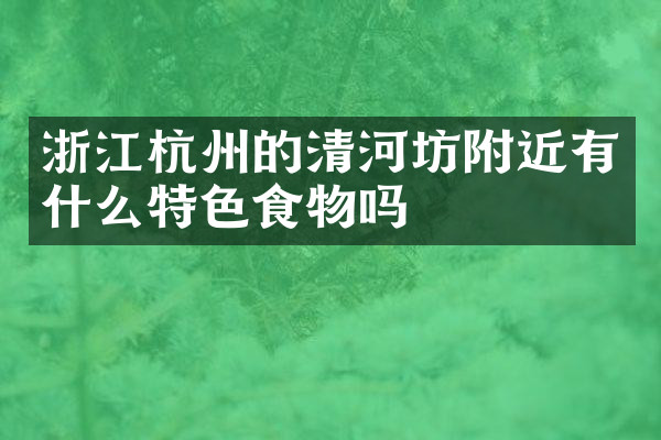 浙江杭州的清河坊附近有什么特色食物吗