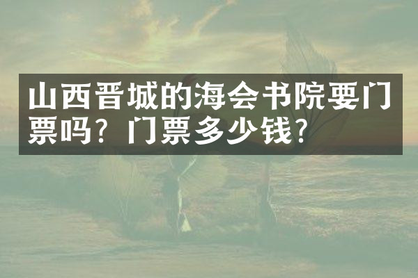 山西晋城的海会书院要门票吗？门票多少钱？