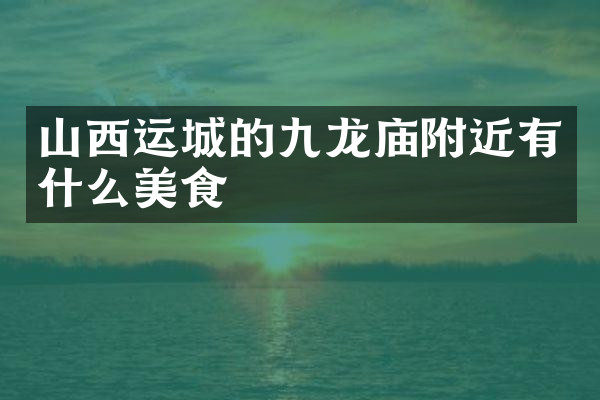 山西运城的九龙庙附近有什么美食