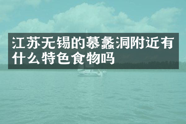 江苏无锡的慕蠡洞附近有什么特色食物吗