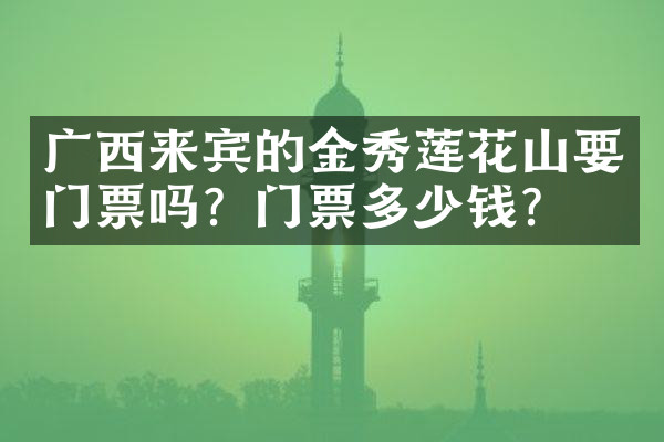 广西来宾的金秀莲花山要门票吗？门票多少钱？