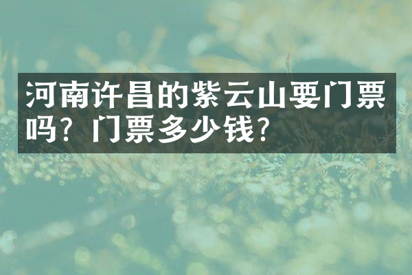 河南许昌的紫云山要门票吗？门票多少钱？