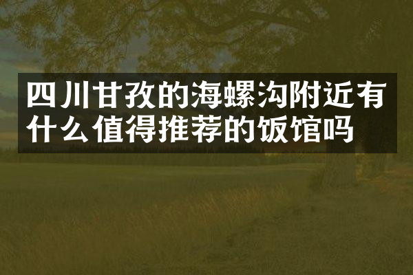 四川甘孜的海螺沟附近有什么值得推荐的饭馆吗