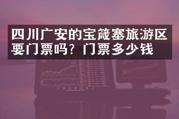 四川广安的宝箴塞旅游区要门票吗？门票多少钱？