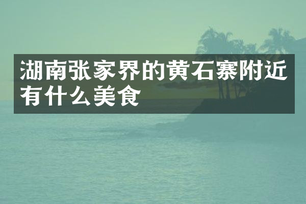 湖南张家界的黄石寨附近有什么美食