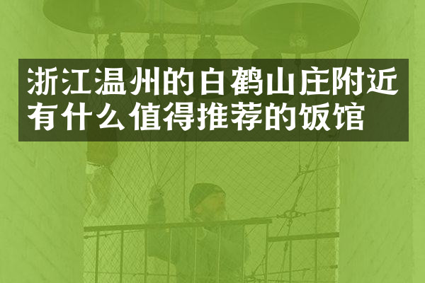 浙江温州的白鹤山庄附近有什么值得推荐的饭馆吗