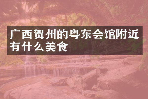 广西贺州的粤东会馆附近有什么美食