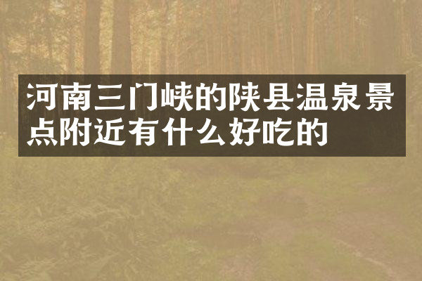 河南三门峡的陕县温泉景点附近有什么好吃的