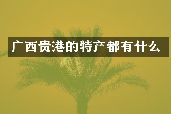 广西贵港的特产都有什么
